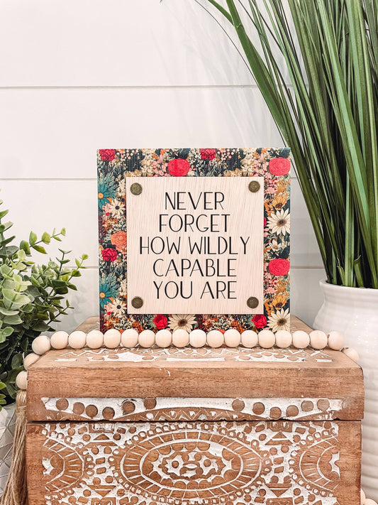 Never Forget How Wildly Capable You Are Wooden Sign